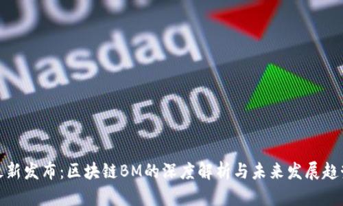 最新发布：区块链BM的深度解析与未来发展趋势