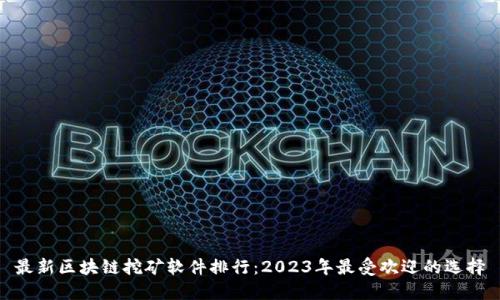 最新区块链挖矿软件排行：2023年最受欢迎的选择