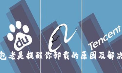 TP钱包老是提醒你卸载的原因及解决方案