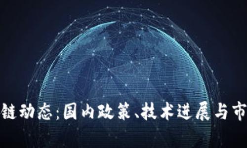 : 最新区块链动态：国内政策、技术进展与市场趋势分析