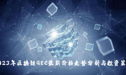 2023年区块链GEC最新价格走势分析与投资策略