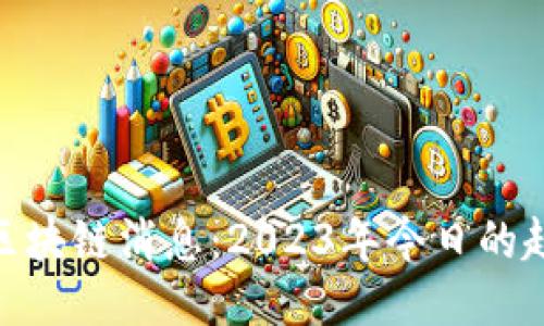最新二姐区块链消息：2023年今日的趋势与影响
