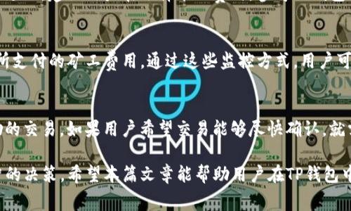 bianmatp钱包矿工费如何购买/bianma
TP钱包, 矿工费, 购买方法, 数字货币, 区块链/guanjianci

在数字货币的世界中，交易是不可避免的，而交易的背后往往需要支付一定的费用，这就是我们所说的矿工费。TP钱包作为一个流行的数字货币钱包，使用者在进行转账或交易时，必然会涉及到矿工费用的问题。那么，TP钱包的矿工费该如何购买呢？本篇文章将从多个角度深入探讨TP钱包的矿工费，包括其性质、计算方法、购买途径以及用户常见的疑问。

什么是矿工费？
矿工费即交易费用，是用户在区块链网络中进行交易时向矿工支付的一定费用。矿工负责验证交易并将其添加到区块链中，矿工费激励矿工进行这项工作。每笔交易都需要支付矿工费用，以确保交易能够被快速处理。

矿工费的高低由多种因素决定，主要包括网络拥堵情况以及交易的紧急程度。当网络拥堵时，为了确保交易能够更快被矿工处理，用户通常会支付较高的矿工费。而当网络空闲时，用户则可以支付较低的矿工费。

TP钱包中的矿工费是如何计算的？
TP钱包中的矿工费计算通常取决于两方面：交易的字节大小和网络的拥堵程度。每一笔交易都有不同的字节大小，通常情况下，字节越大的交易需要支付的矿工费也就越高。此外，用户也可以选择支付更高的矿工费，以加快交易确认速度。

在TP钱包中，用户可以在进行每笔转账时查看建议的矿工费，通常这个建议是根据当前网络的状态进行动态调整的。用户可以根据自己的需求，选择支付建议费用，或者手动调整矿工费水平。

如何购买TP钱包的矿工费?
在TP钱包中，矿工费并不需要单独购买，而是在进行每笔交易时自动计算并扣除。用户在进行转账时，系统会根据当前网络状况提供一个建议的矿工费，用户可以根据自己的需求选择合适的费用进行支付。

具体流程如下：
ul
    li打开TP钱包，确保你的钱包中有足够的数字货币余额。/li
    li选择“转账”功能，输入接收方地址、转账金额。/li
    li在转账界面，系统会自动显示推荐的矿工费，你可以选择接受或手动调整。/li
    li确认所有信息无误后，点击“发送”按钮进行交易。/li
/ul

常见的问题解答

h41. 矿工费能否退还？/h4
矿工费用一旦支付并被矿工确认，是不可退还的。这是因为矿工费是支付给矿工工作的一种报酬，一旦交易被记录在区块链上，费用也就无法再被追回。用户在进行交易之前，需仔细计算交易的必要性，并合理选择矿工费。

h42. 如何选择合适的矿工费用？/h4
选择合适的矿工费用主要要看当前的网络拥堵状况。在TP钱包中，通常会显示当前网络的平均费用和建议费用。用户可以根据自己的紧急程度选择支付的矿工费用。如果交易并不着急，可以选择较低的矿工费用，而如果是比较着急的交易，可以适当提高费用以加快处理速度。

h43. 矿工费的变化是否影响我的交易？/h4
矿工费的变化直接影响到交易的处理速度。如果所支付的矿工费用低于当前网络的平均费用，交易可能需要等待较长时间才能被确认。为了尽量避免交易延迟，建议用户在选择矿工费时，参考TP钱包提供的建议费用，并进行适当调整。

h44. 如何监控矿工费用的变化？/h4
用户可以利用各种区块链监控网站或工具，实时查看当前不同币种的矿工费用变化情况。在TP钱包内，也可以查看历史交易记录，来了解自己过去的交易所支付的矿工费用。通过这些监控方式，用户可以更好地掌握矿工费用的动态趋势。

h45. 为什么有时候需要支付更高的矿工费用？/h4
在网络拥堵时，矿工通常会优先处理那些支付较高矿工费用的交易。这是因为矿工的收益直接与矿工费用挂钩，因此矿工倾向于选择那些给他们更多奖励的交易。如果用户希望交易能够尽快确认，就需要考虑支付较高的矿工费用。

总结来说，TP钱包中的矿工费用是进行数字货币交易时不可或缺的一部分。理解矿工费用的作用及其计算方式，将有助于用户在进行交易时做出更为明智的决策。希望本篇文章能帮助用户在TP钱包中更好地理解和管理矿工费用，提升交易体验。