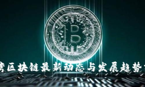 台湾区块链最新动态与发展趋势分析