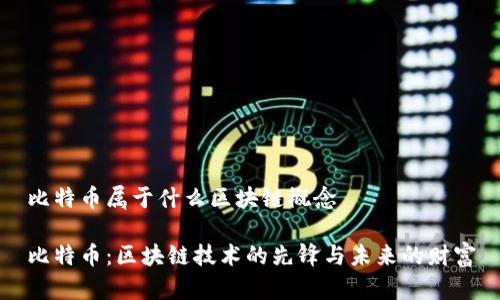 比特币属于什么区块链概念

比特币：区块链技术的先锋与未来的财富