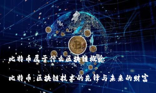 比特币属于什么区块链概念

比特币：区块链技术的先锋与未来的财富