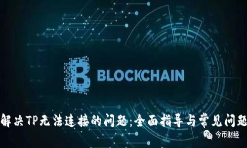 如何解决TP无法连接的问题：全面指导与常见问题解答